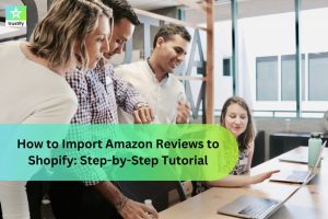 How to Import Amazon Reviews to Shopify: Step-by-Step Tutorial