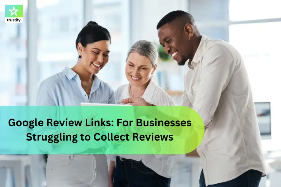 Google Review Links: A Simple Fix for Businesses Struggling to Collect Reviews
